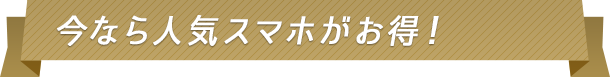今なら人気スマホがお得！